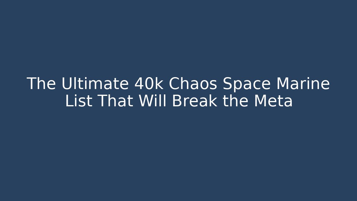 The Ultimate 40k Chaos Space Marine List That Will Break the Meta