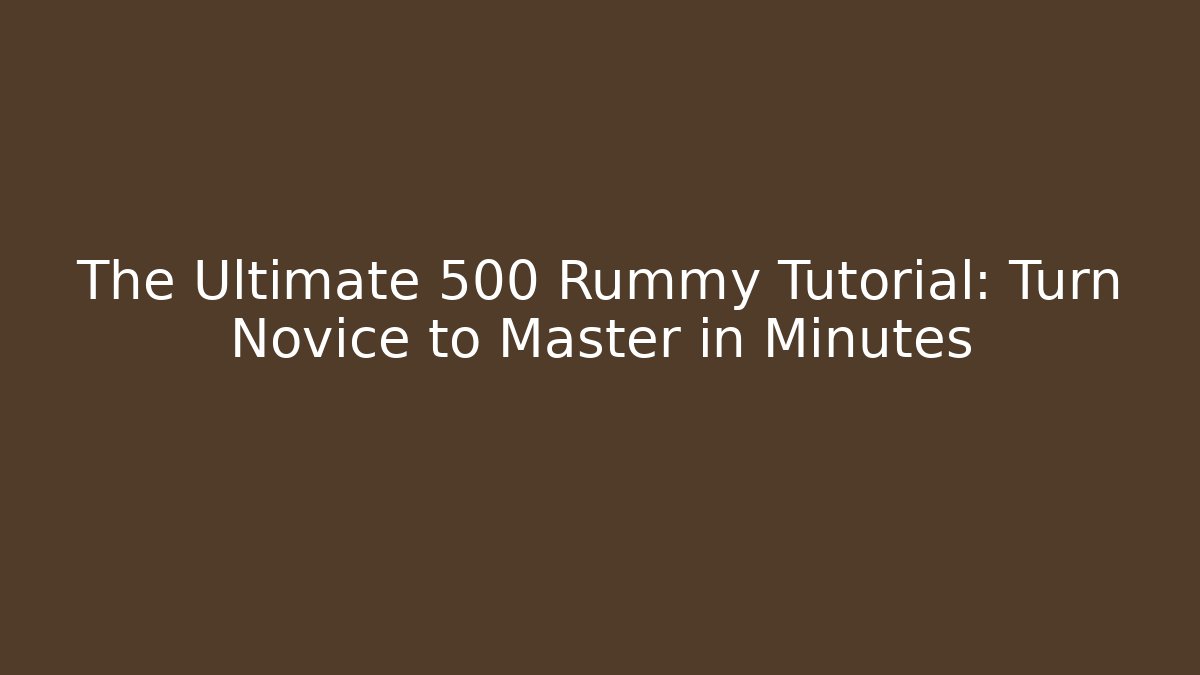The Ultimate 500 Rummy Tutorial: Turn Novice to Master in Minutes