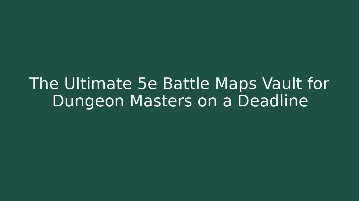 The Ultimate 5e Battle Maps Vault for Dungeon Masters on a Deadline