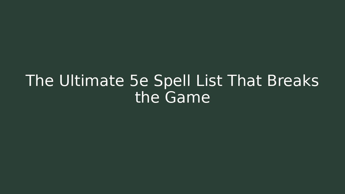 The Ultimate 5e Spell List That Breaks the Game - Create More Assets