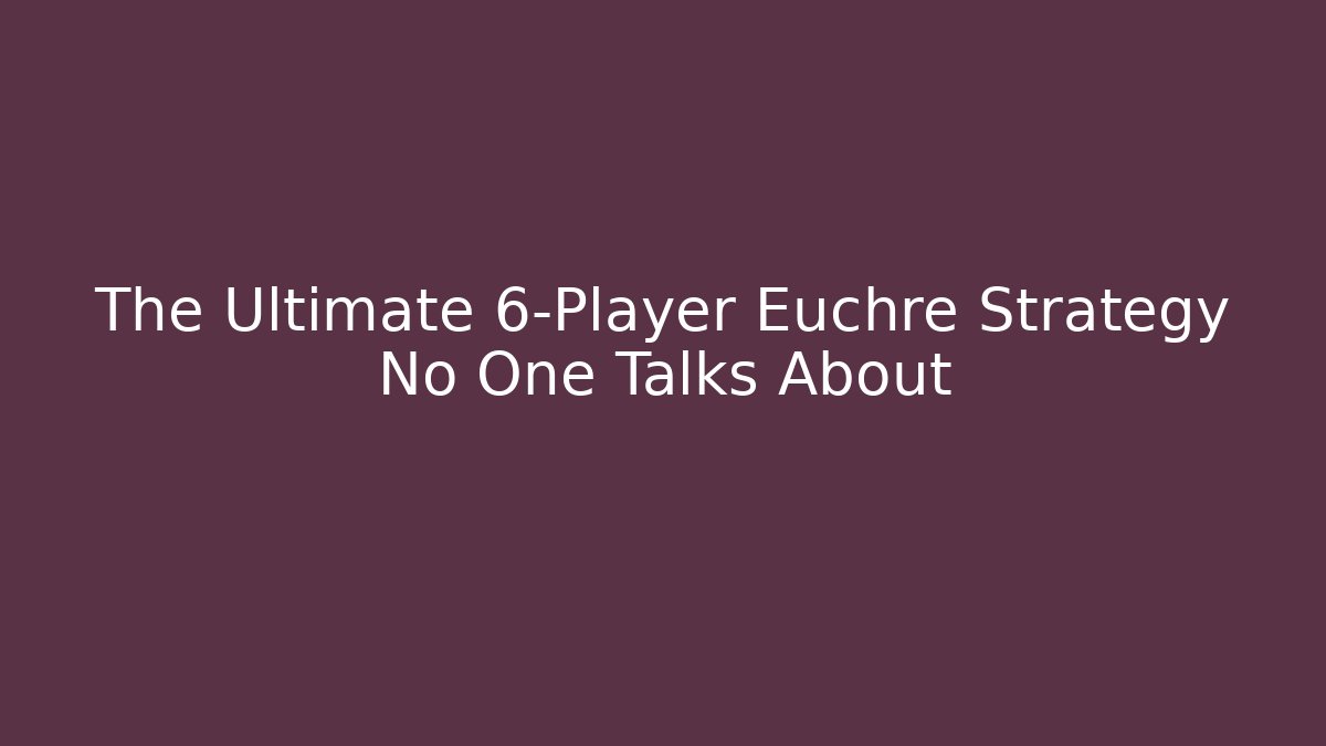 The Ultimate 6-Player Euchre Strategy No One Talks About