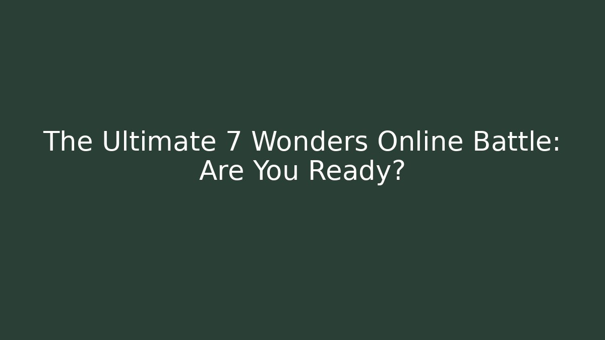 The Ultimate 7 Wonders Online Battle: Are You Ready?