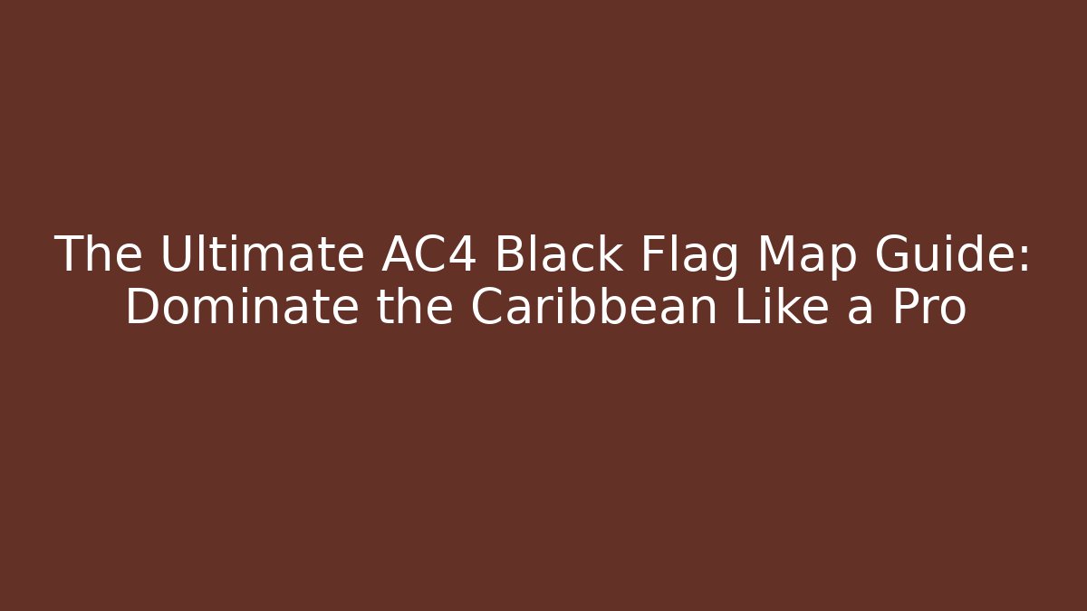 The Ultimate AC4 Black Flag Map Guide: Dominate the Caribbean Like a Pro