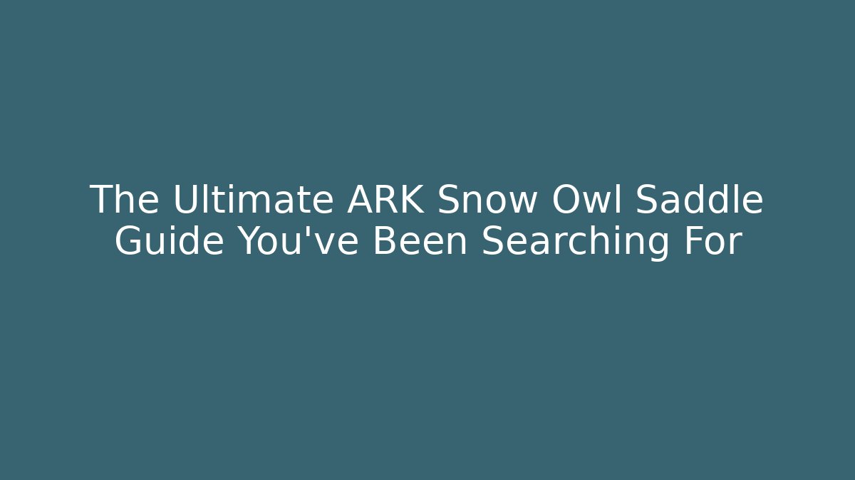 The Ultimate ARK Snow Owl Saddle Guide You’ve Been Searching For