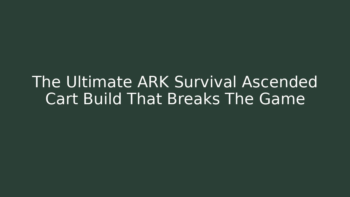 The Ultimate ARK Survival Ascended Cart Build That Breaks The Game