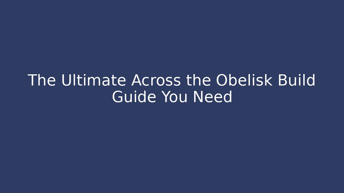 The Ultimate Across the Obelisk Build Guide You Need - Create More Assets