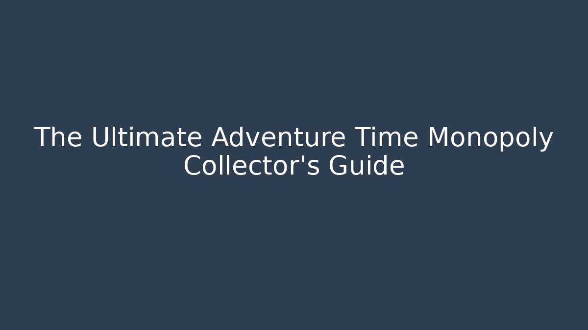 The Ultimate Adventure Time Monopoly Collector's Guide - Create More Assets