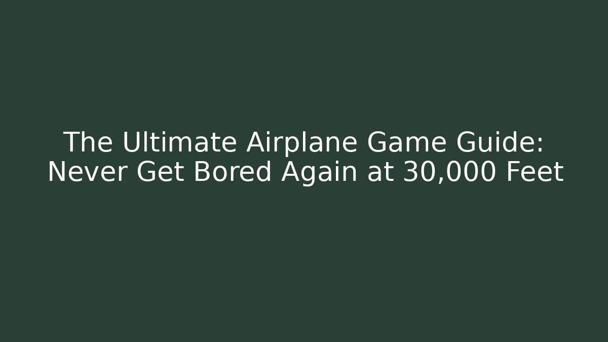 The Ultimate Airplane Game Guide: Never Get Bored Again at 30,000 Feet