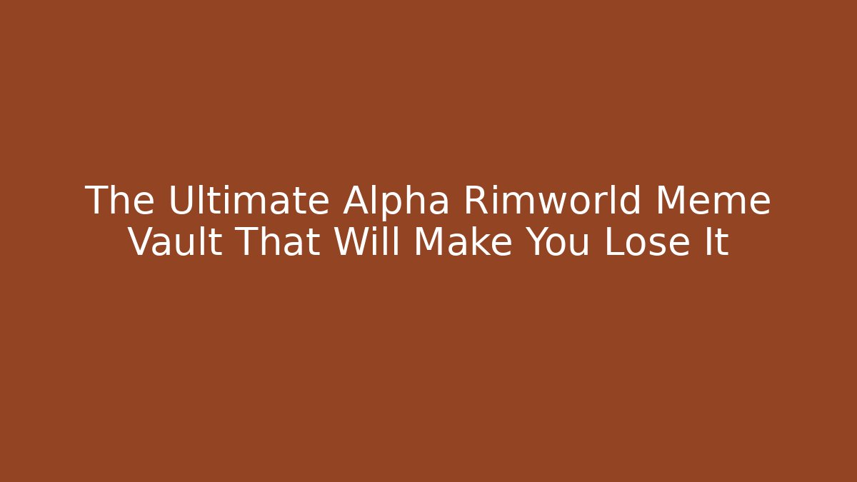 The Ultimate Alpha Rimworld Meme Vault That Will Make You Lose It