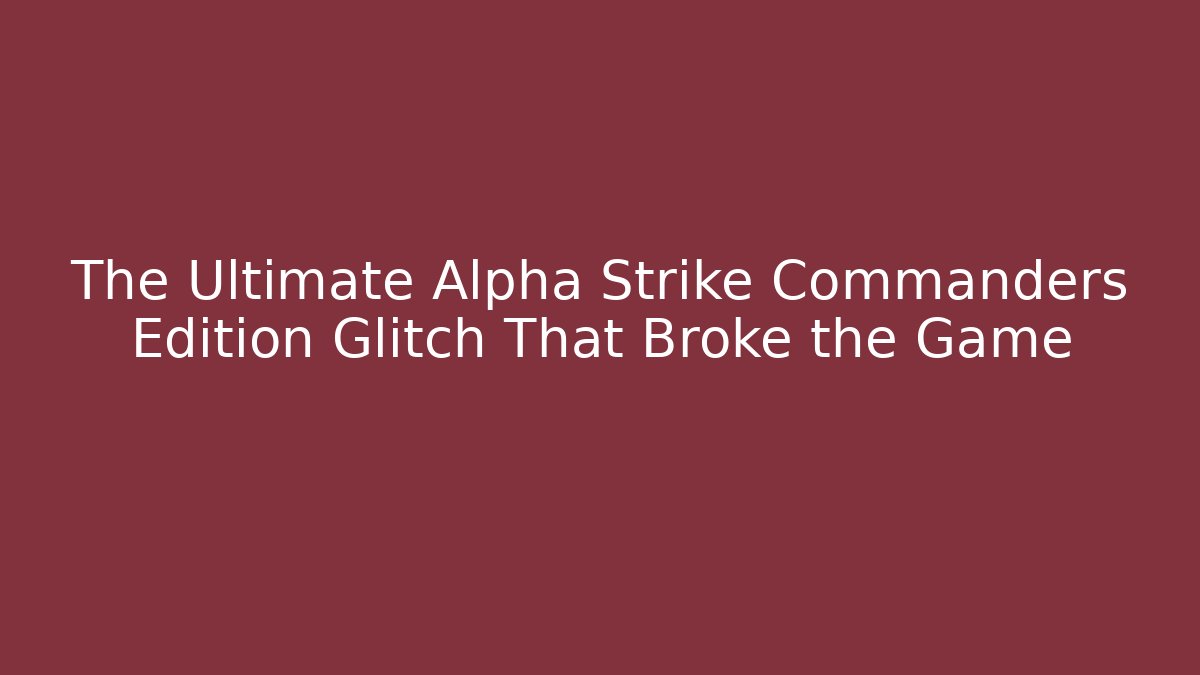 The Ultimate Alpha Strike Commanders Edition Glitch That Broke the Game