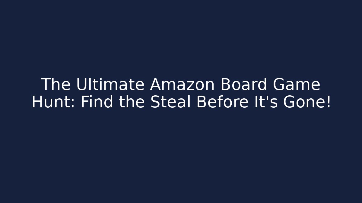 The Ultimate Amazon Board Game Hunt: Find the Steal Before It’s Gone!