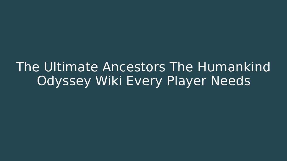 The Ultimate Ancestors The Humankind Odyssey Wiki Every Player Needs