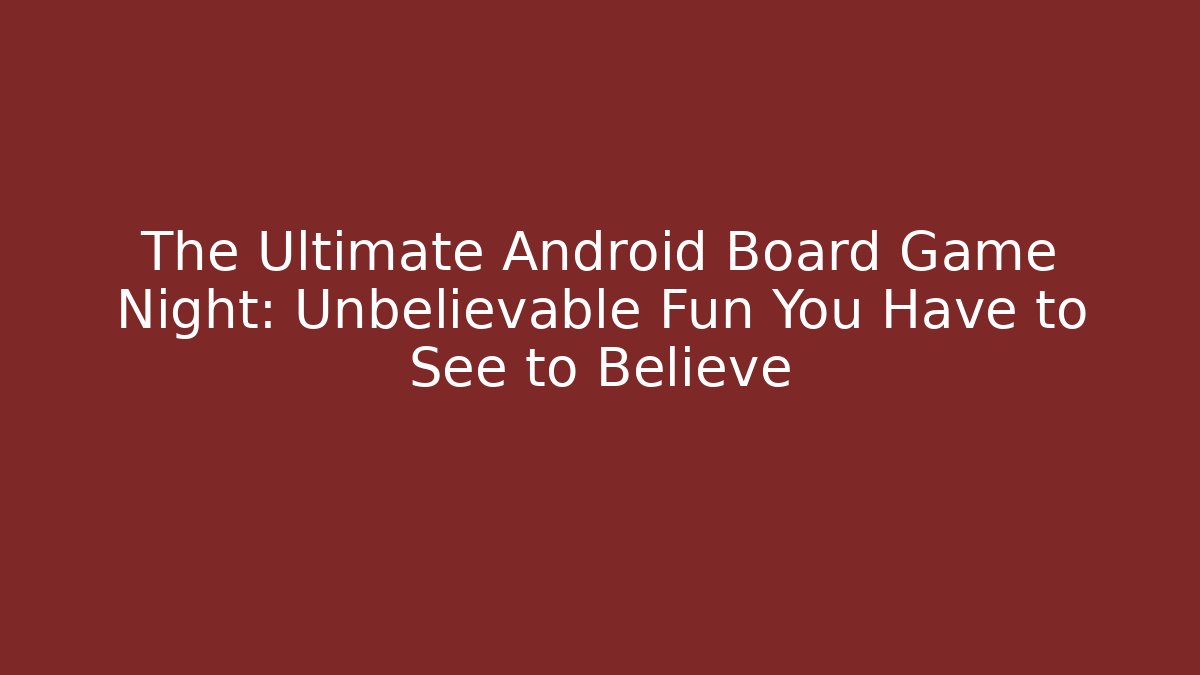 The Ultimate Android Board Game Night: Unbelievable Fun You Have to See to Believe