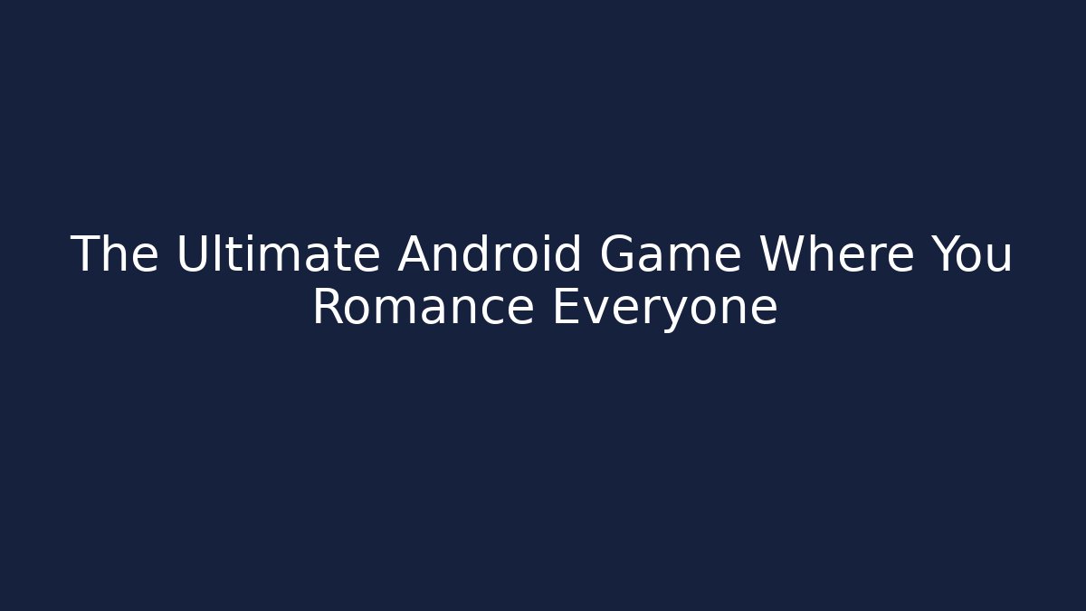 The Ultimate Android Game Where You Romance Everyone - Create More Assets
