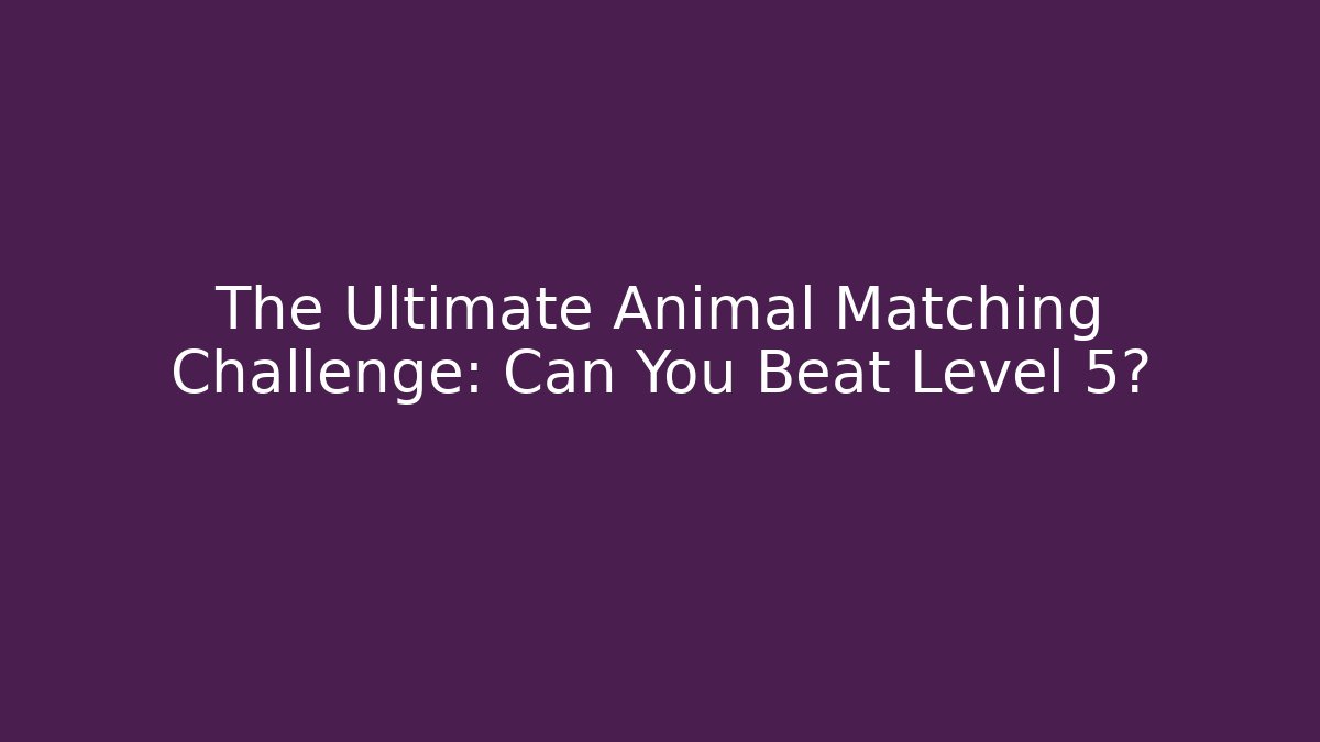 The Ultimate Animal Matching Challenge: Can You Beat Level 5?