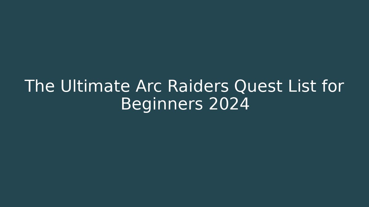 The Ultimate Arc Raiders Quest List for Beginners 2024