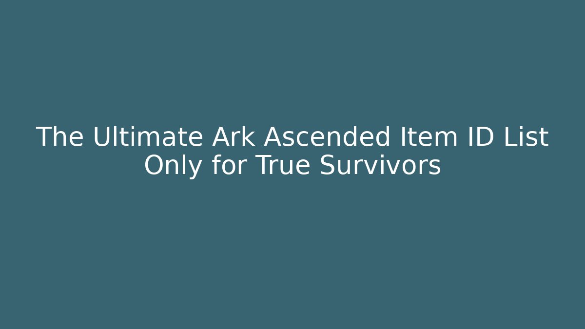 The Ultimate Ark Ascended Item ID List Only for True Survivors