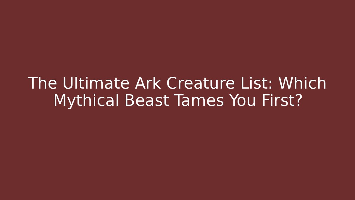 The Ultimate Ark Creature List: Which Mythical Beast Tames You First? - Create More Assets