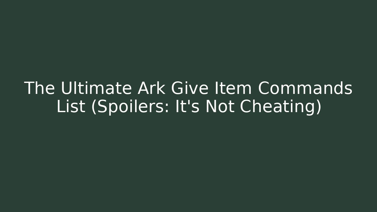 The Ultimate Ark Give Item Commands List (Spoilers: It’s Not Cheating)