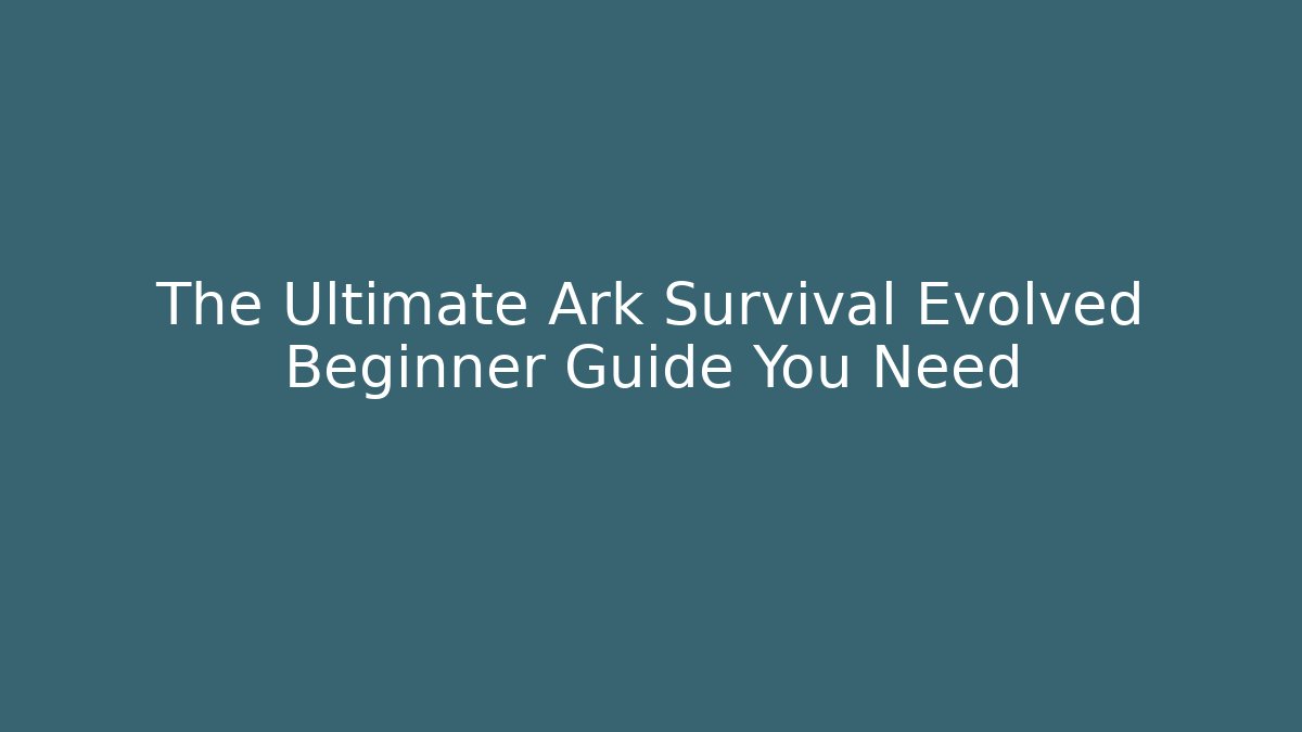 The Ultimate Ark Survival Evolved Beginner Guide You Need