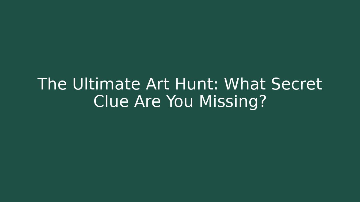 The Ultimate Art Hunt: What Secret Clue Are You Missing?