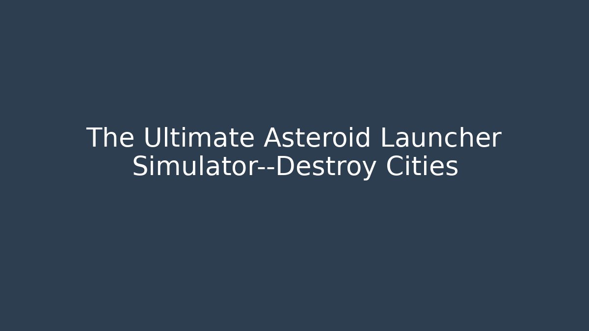 The Ultimate Asteroid Launcher Simulator—Destroy Cities