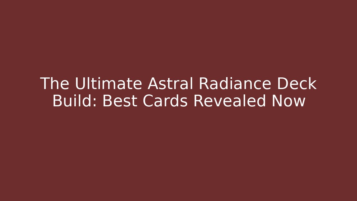 The Ultimate Astral Radiance Deck Build: Best Cards Revealed Now