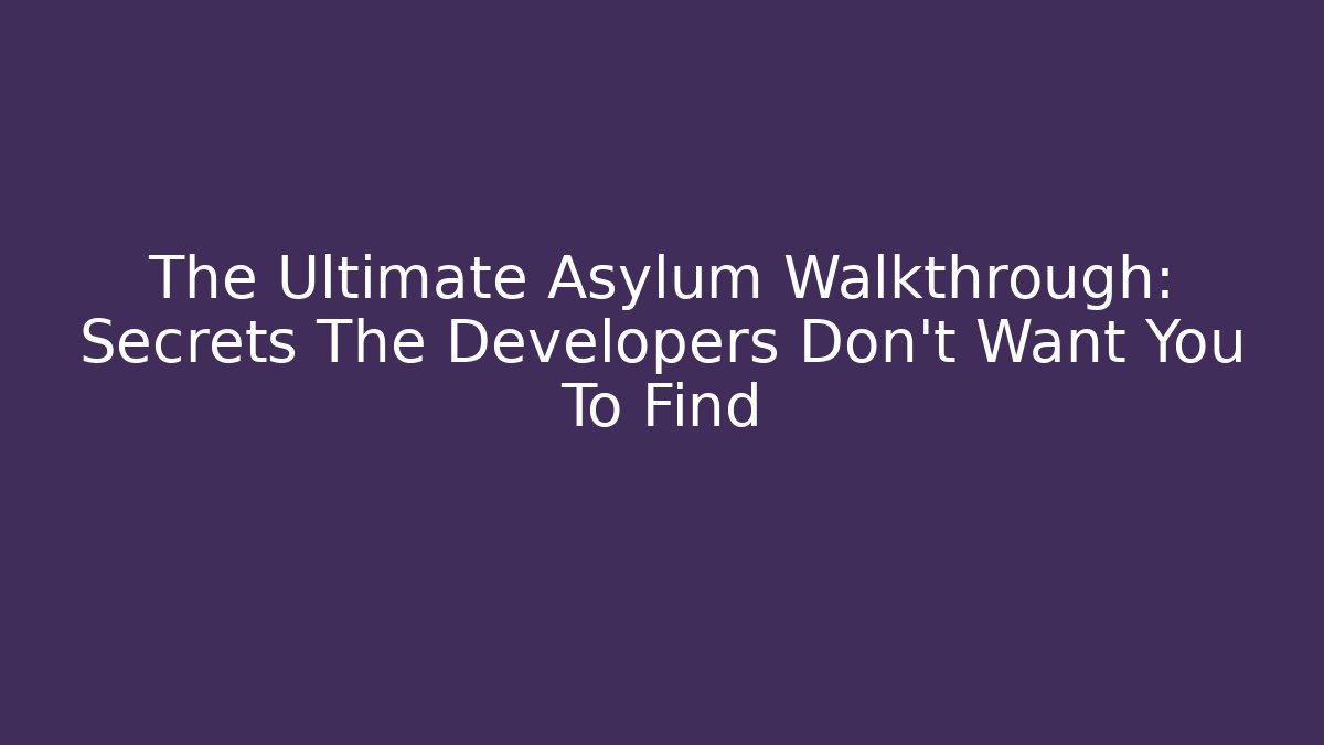 The Ultimate Asylum Walkthrough: Secrets The Developers Don’t Want You To Find
