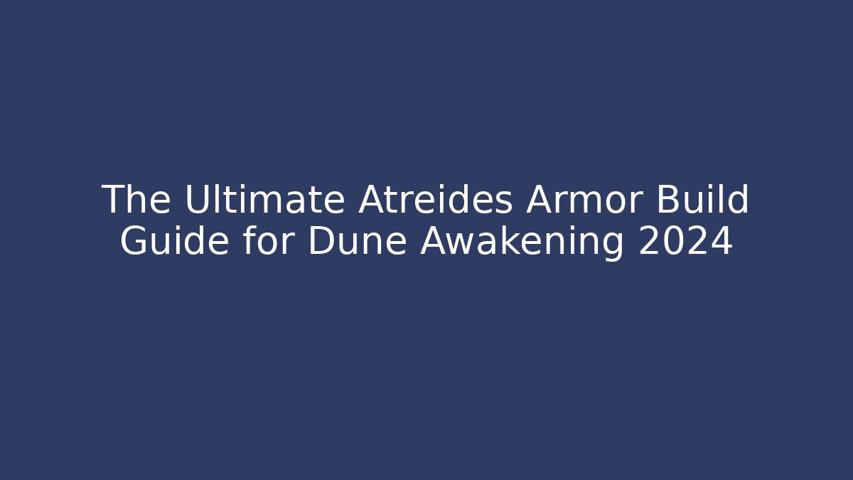 The Ultimate Atreides Armor Build Guide for Dune Awakening 2024