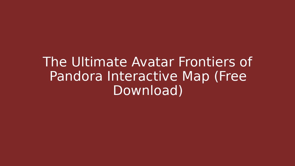 The Ultimate Avatar Frontiers of Pandora Interactive Map (Free Download)
