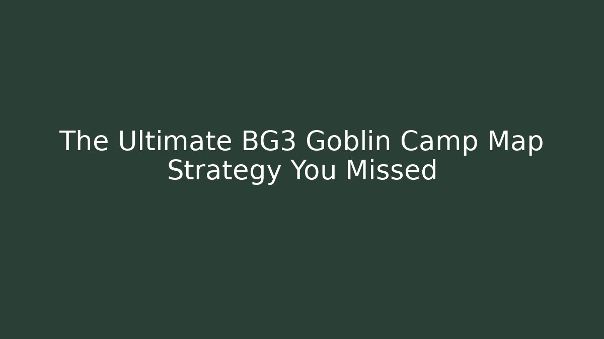 The Ultimate BG3 Goblin Camp Map Strategy You Missed - Create More Assets