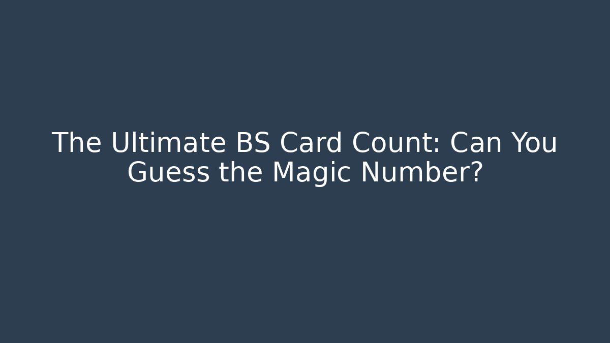 The Ultimate BS Card Count: Can You Guess the Magic Number?