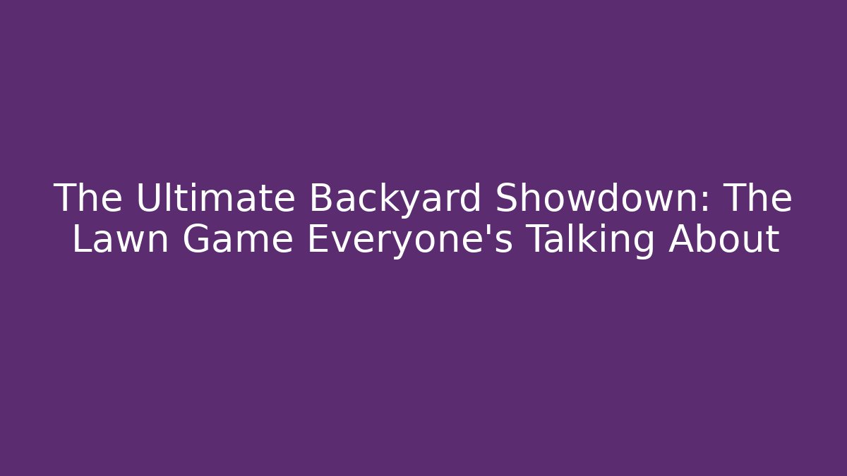 The Ultimate Backyard Showdown: The Lawn Game Everyone’s Talking About