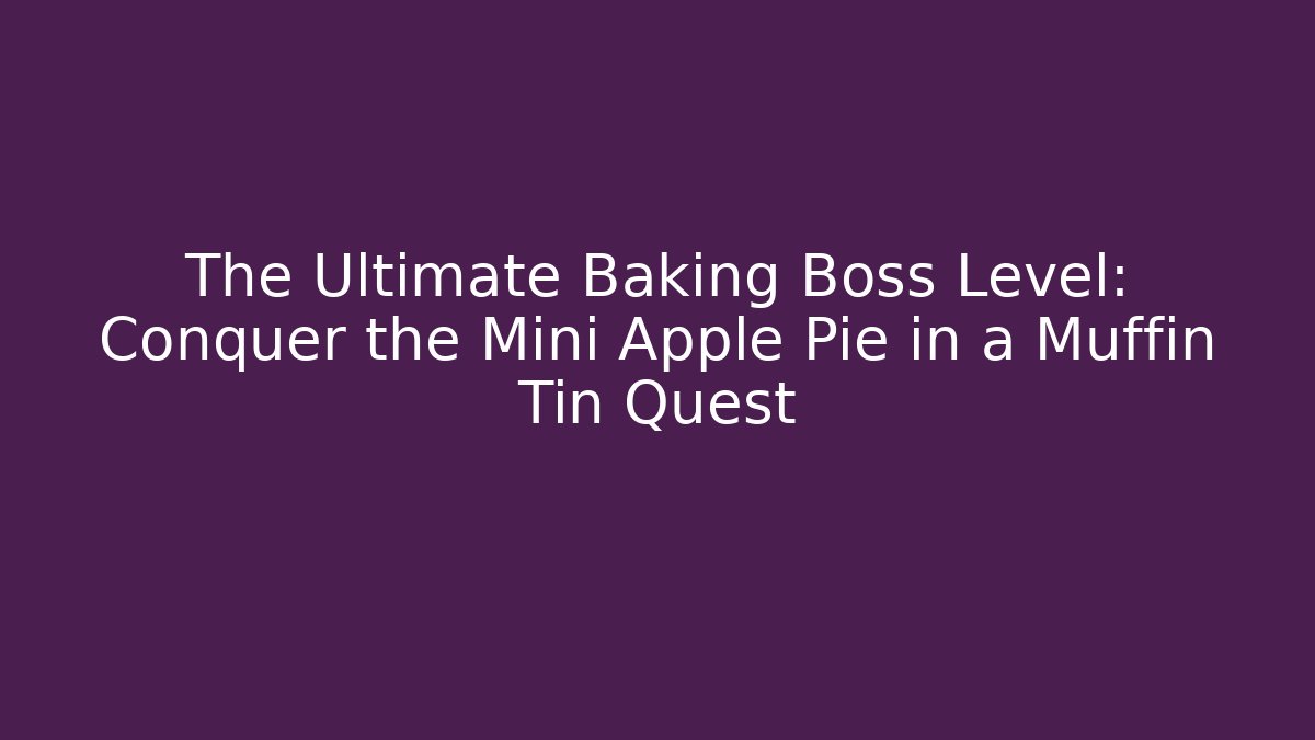 The Ultimate Baking Boss Level: Conquer the Mini Apple Pie in a Muffin Tin Quest
