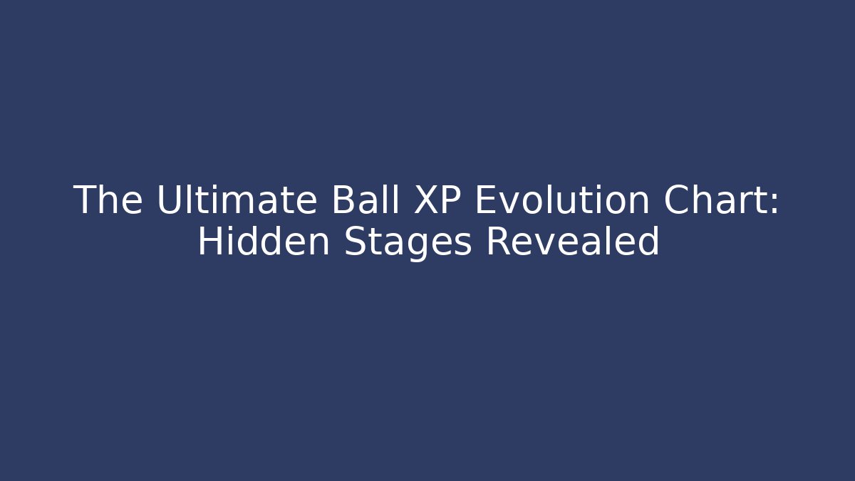 The Ultimate Ball XP Evolution Chart: Hidden Stages Revealed