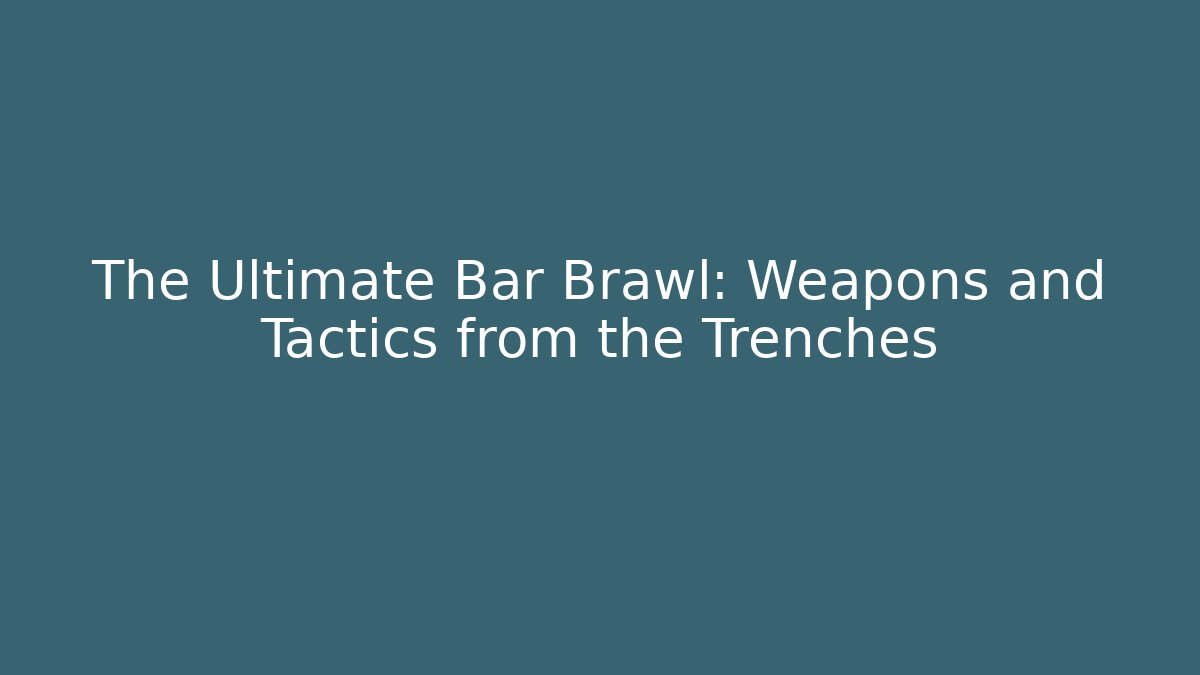 The Ultimate Bar Brawl: Weapons and Tactics from the Trenches