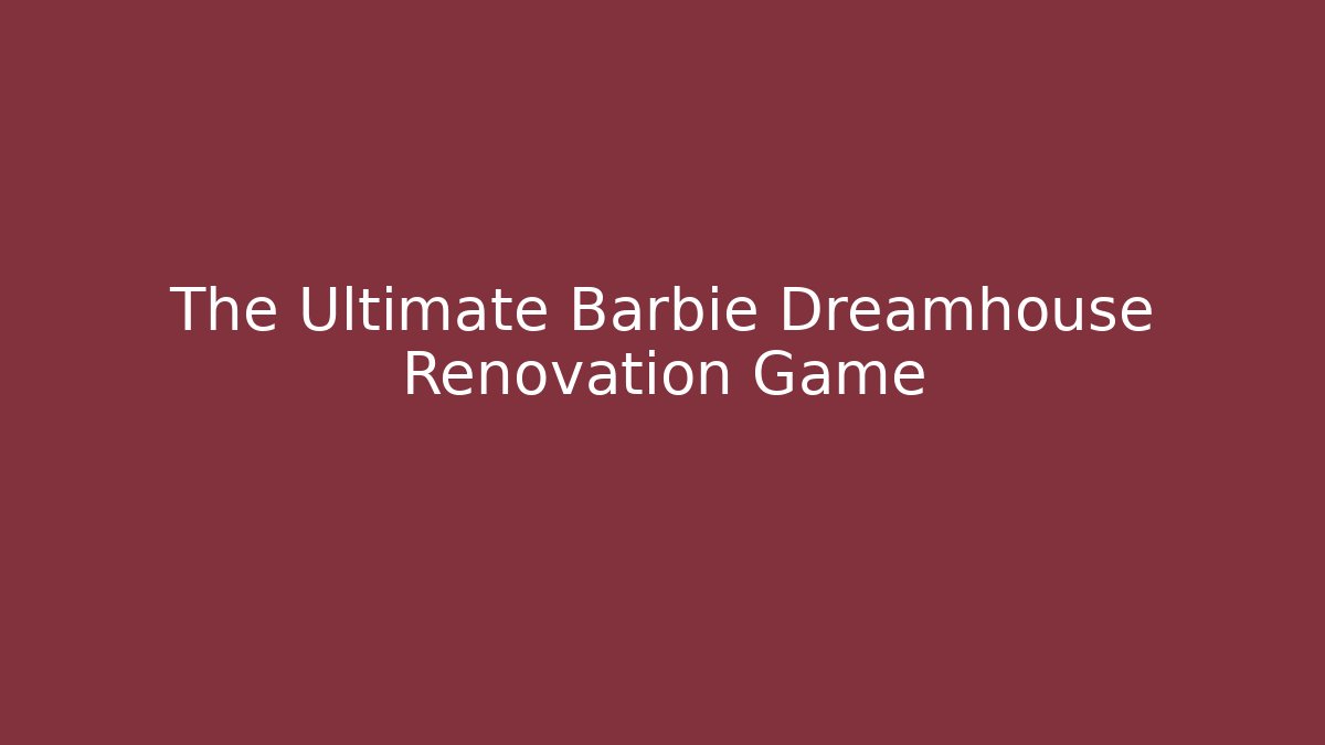 The Ultimate Barbie Dreamhouse Renovation Game - Create More Assets