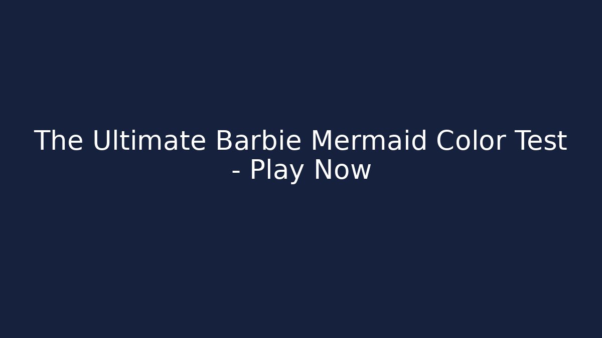 The Ultimate Barbie Mermaid Color Test – Play Now