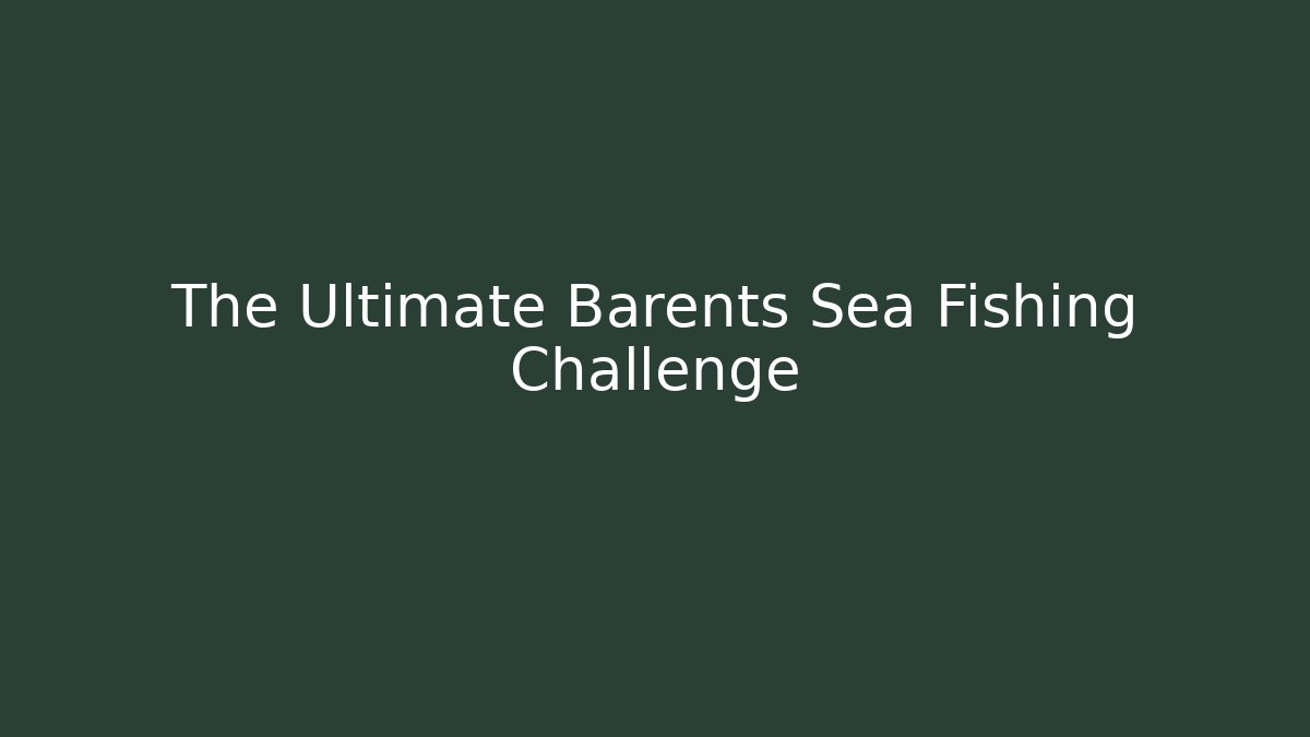 The Ultimate Barents Sea Fishing Challenge - Create More Assets