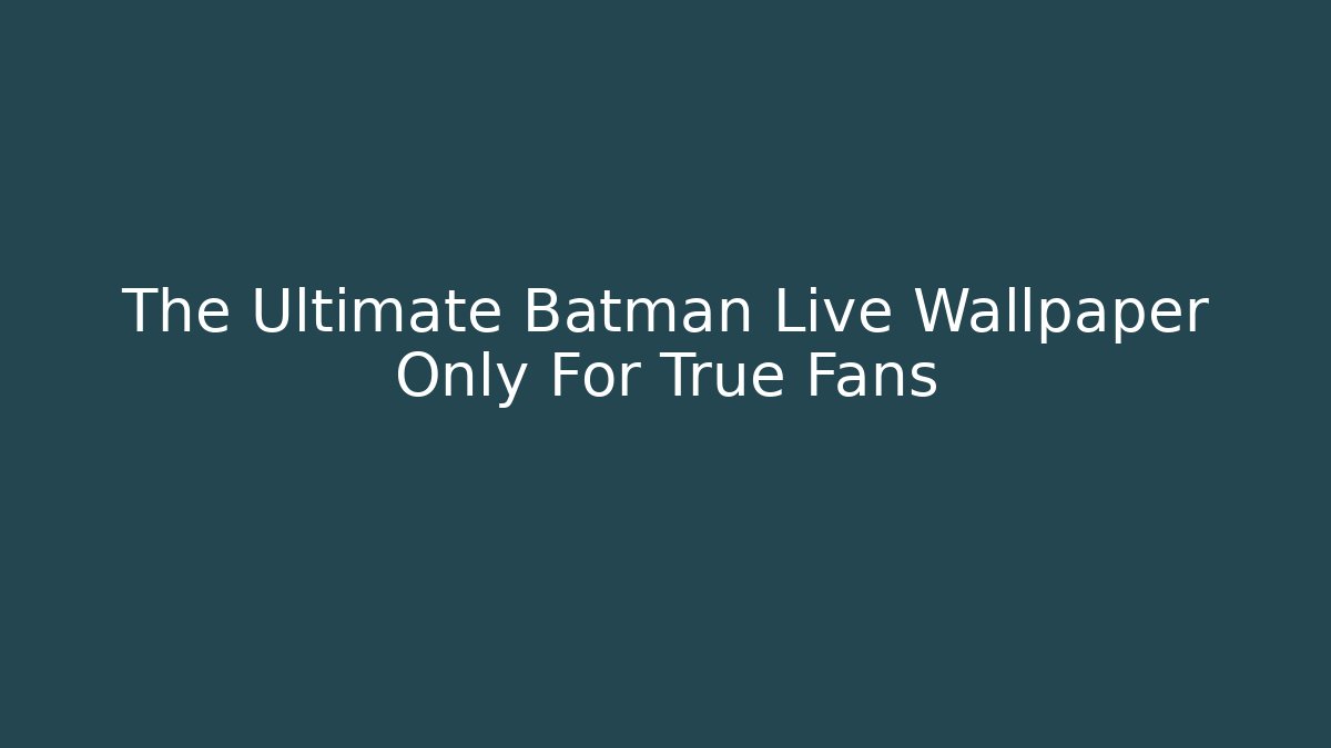 The Ultimate Batman Live Wallpaper Only For True Fans