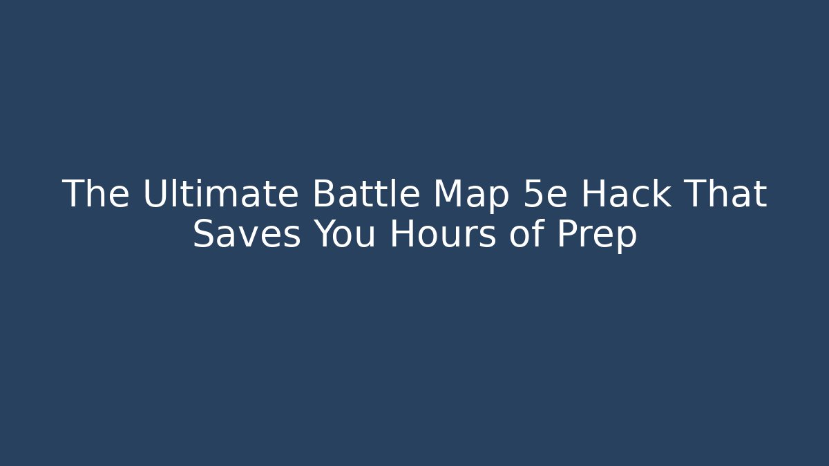 The Ultimate Battle Map 5e Hack That Saves You Hours of Prep