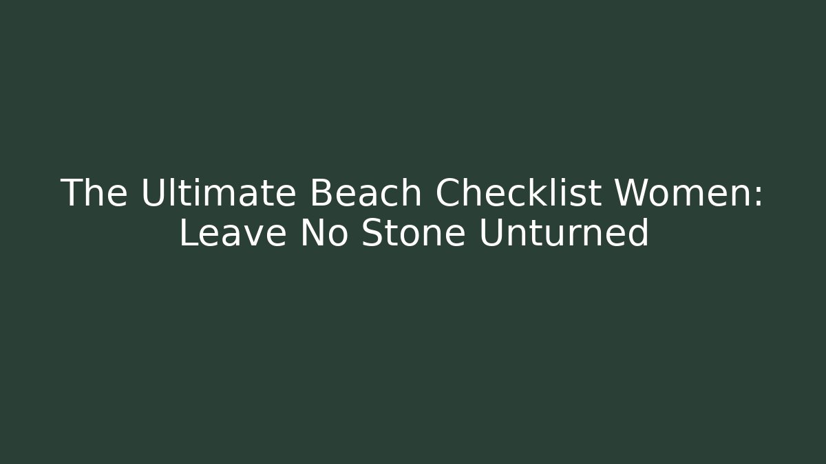 The Ultimate Beach Checklist Women: Leave No Stone Unturned