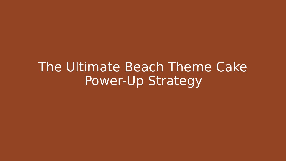 The Ultimate Beach Theme Cake Power-Up Strategy - Create More Assets