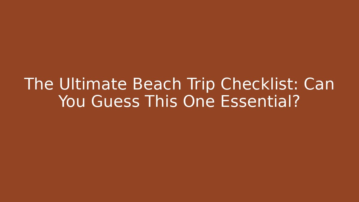 The Ultimate Beach Trip Checklist: Can You Guess This One Essential?