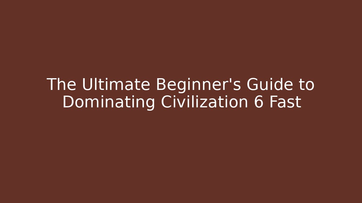 The Ultimate Beginner's Guide to Dominating Civilization 6 Fast - Create More Assets