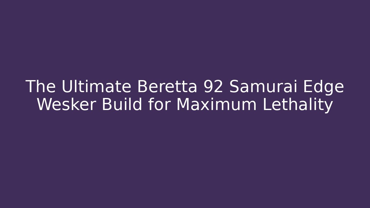 The Ultimate Beretta 92 Samurai Edge Wesker Build for Maximum Lethality