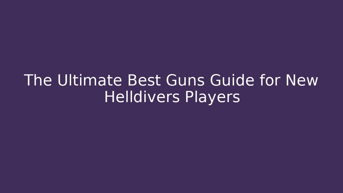 The Ultimate Best Guns Guide for New Helldivers Players