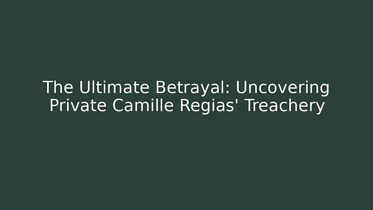 The Ultimate Betrayal: Uncovering Private Camille Regias' Treachery