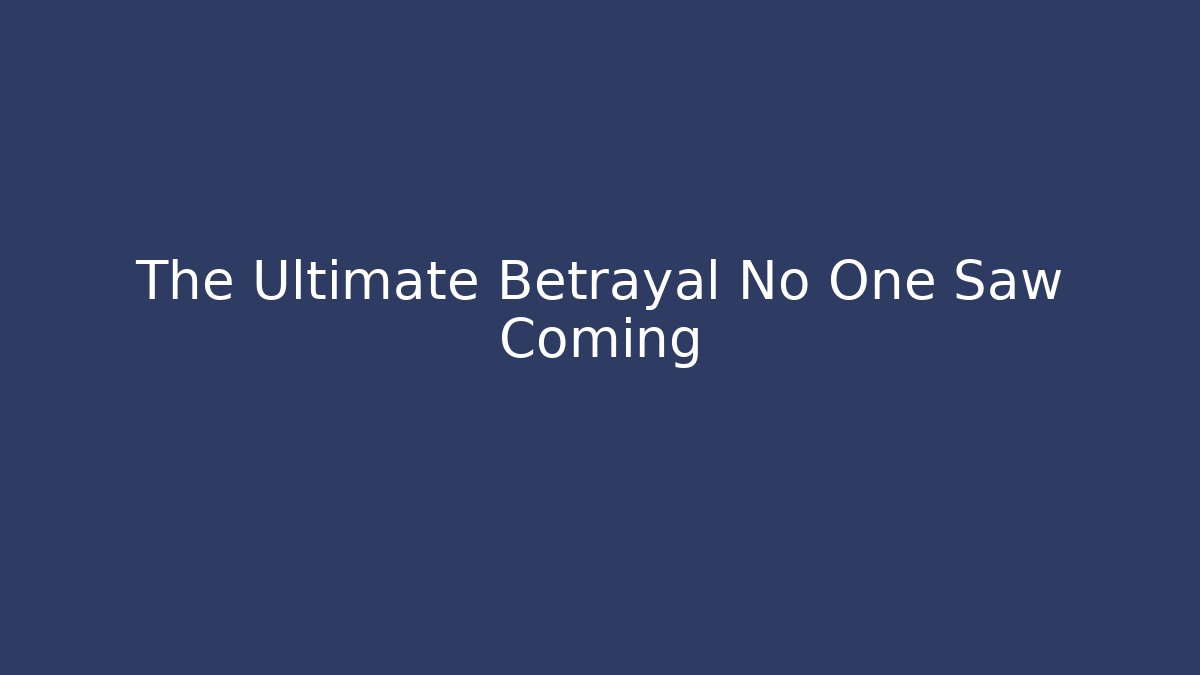 The Ultimate Betrayal No One Saw Coming