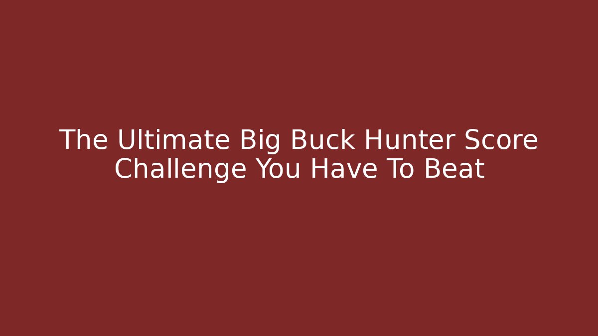 The Ultimate Big Buck Hunter Score Challenge You Have To Beat